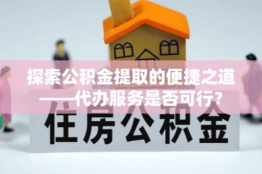 秦皇岛探索公积金提取的便捷之道——代办服务是否可行？