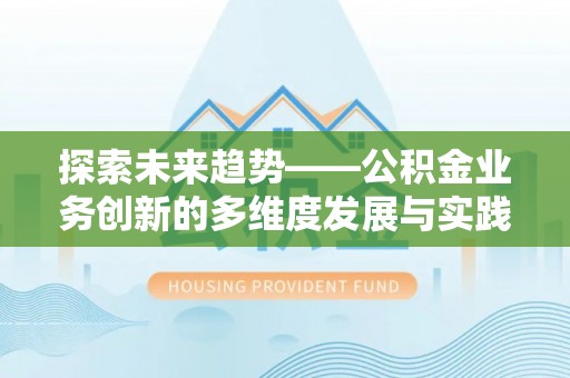 秦皇岛探索未来趋势——公积金业务创新的多维度发展与实践