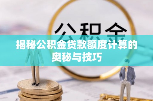 秦皇岛揭秘公积金贷款额度计算的奥秘与技巧