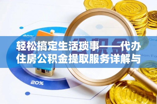 秦皇岛轻松搞定生活琐事——代办住房公积金提取服务详解与实用指南