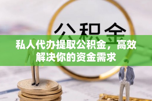 秦皇岛私人代办提取公积金，高效解决你的资金需求