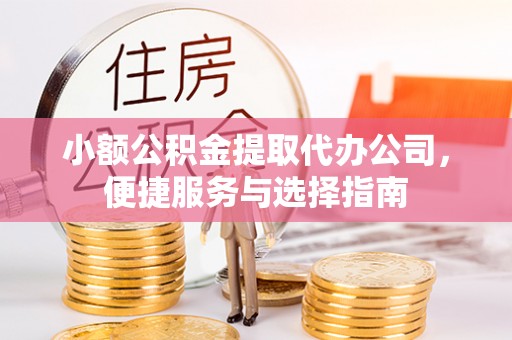 秦皇岛小额公积金提取代办公司，便捷服务与选择指南