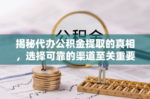 秦皇岛揭秘代办公积金提取的真相，选择可靠的渠道至关重要