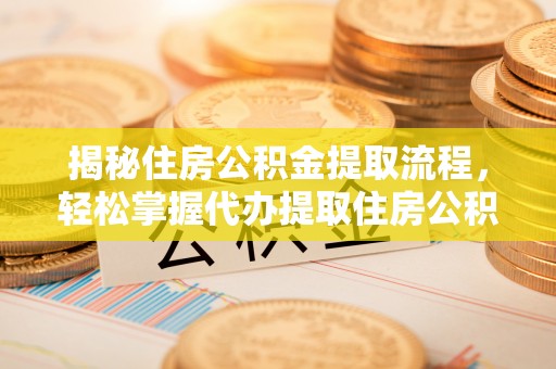 秦皇岛揭秘住房公积金提取流程，轻松掌握代办提取住房公积金技巧