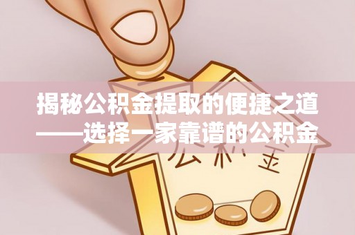 秦皇岛揭秘公积金提取的便捷之道——选择一家靠谱的公积金提取代办公司