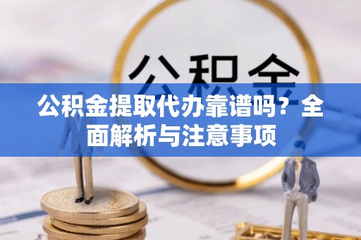 秦皇岛公积金提取代办靠谱吗？全面解析与注意事项