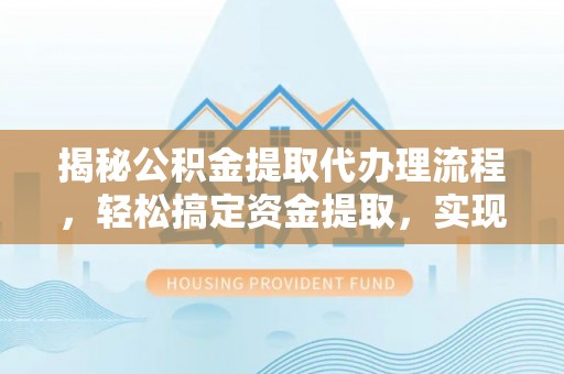 秦皇岛揭秘公积金提取代办理流程，轻松搞定资金提取，实现财务自由