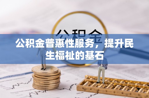 秦皇岛公积金普惠性服务，提升民生福祉的基石