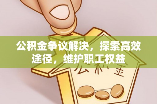 秦皇岛公积金争议解决，探索高效途径，维护职工权益