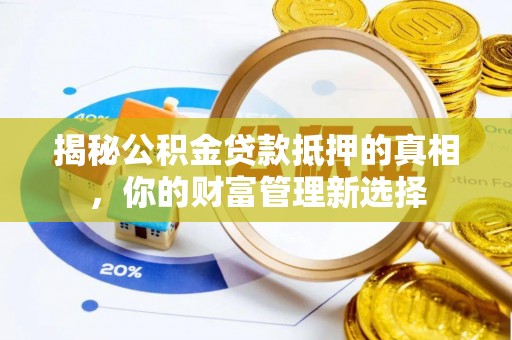 秦皇岛揭秘公积金贷款抵押的真相，你的财富管理新选择
