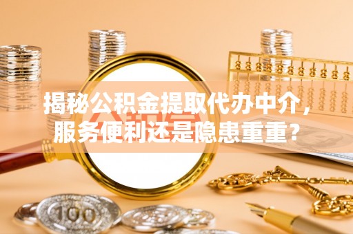 秦皇岛揭秘公积金提取代办中介，服务便利还是隐患重重？