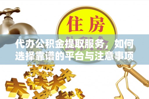 秦皇岛代办公积金提取服务，如何选择靠谱的平台与注意事项