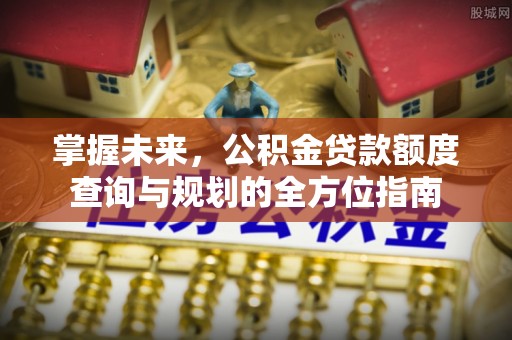 秦皇岛掌握未来，公积金贷款额度查询与规划的全方位指南