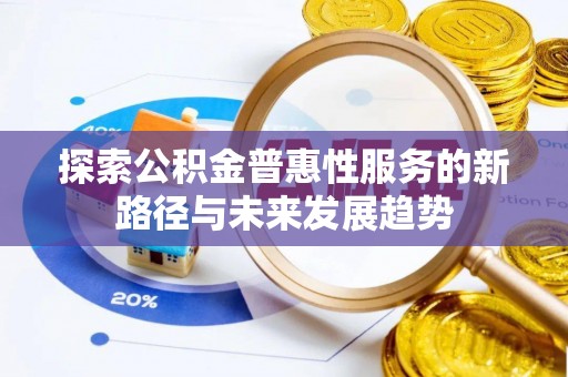 秦皇岛探索公积金普惠性服务的新路径与未来发展趋势