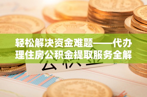 秦皇岛轻松解决资金难题——代办理住房公积金提取服务全解析