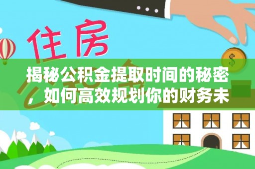 秦皇岛揭秘公积金提取时间的秘密，如何高效规划你的财务未来