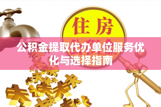 秦皇岛公积金提取代办单位服务优化与选择指南