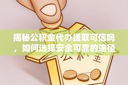 秦皇岛揭秘公积金代办提取可信吗，如何选择安全可靠的途径