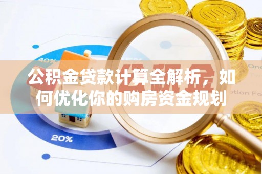 秦皇岛公积金贷款计算全解析，如何优化你的购房资金规划
