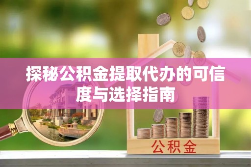 秦皇岛探秘公积金提取代办的可信度与选择指南