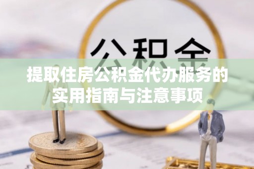 秦皇岛提取住房公积金代办服务的实用指南与注意事项