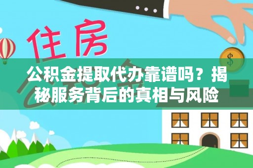 秦皇岛公积金提取代办靠谱吗？揭秘服务背后的真相与风险