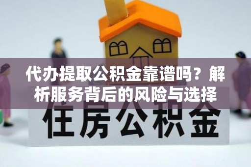秦皇岛代办提取公积金靠谱吗？解析服务背后的风险与选择