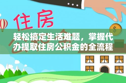 秦皇岛轻松搞定生活难题，掌握代办提取住房公积金的全流程