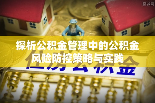 秦皇岛探析公积金管理中的公积金风险防控策略与实践