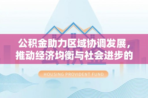秦皇岛公积金助力区域协调发展，推动经济均衡与社会进步的桥梁