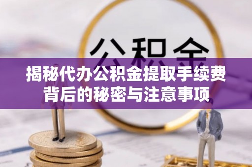 秦皇岛揭秘代办公积金提取手续费背后的秘密与注意事项