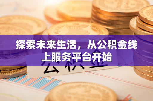 秦皇岛探索未来生活，从公积金线上服务平台开始
