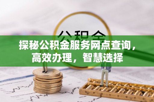 秦皇岛探秘公积金服务网点查询，高效办理，智慧选择