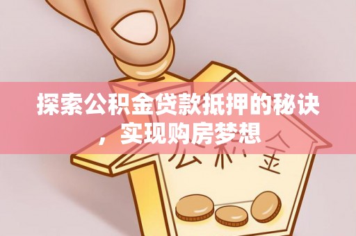 秦皇岛探索公积金贷款抵押的秘诀，实现购房梦想