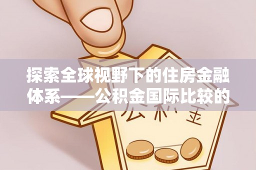 秦皇岛探索全球视野下的住房金融体系——公积金国际比较的深度解析