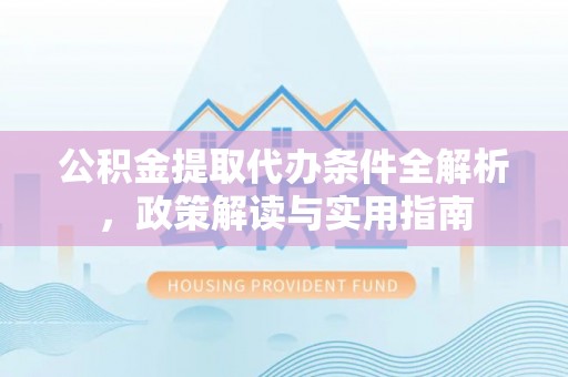 秦皇岛公积金提取代办条件全解析，政策解读与实用指南