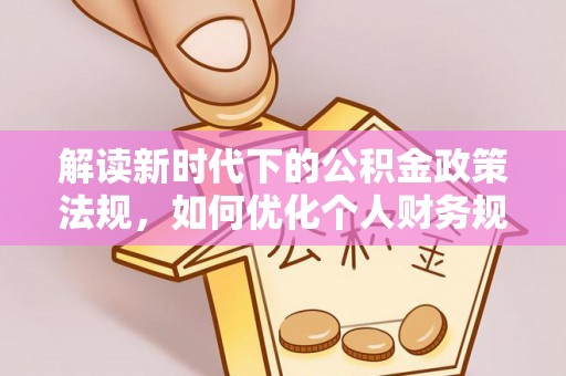 秦皇岛解读新时代下的公积金政策法规，如何优化个人财务规划