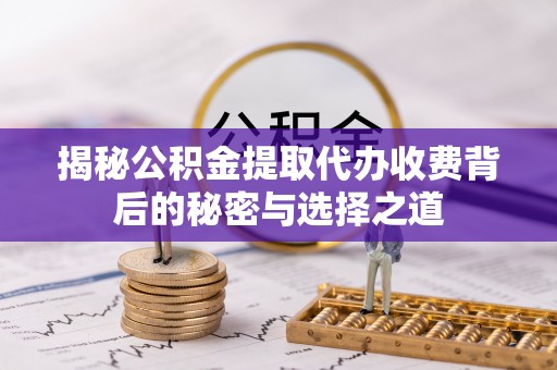 秦皇岛揭秘公积金提取代办收费背后的秘密与选择之道