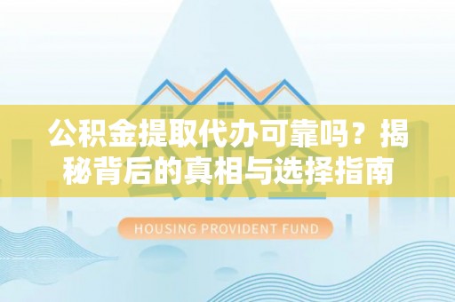 秦皇岛公积金提取代办可靠吗？揭秘背后的真相与选择指南