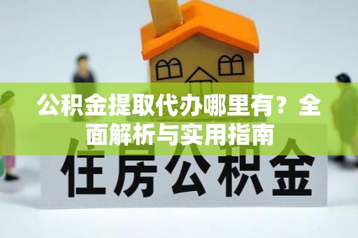 秦皇岛公积金提取代办哪里有？全面解析与实用指南