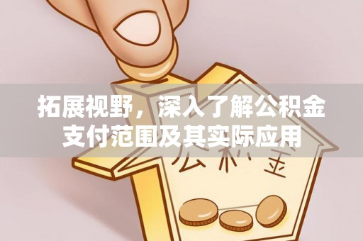 秦皇岛拓展视野，深入了解公积金支付范围及其实际应用