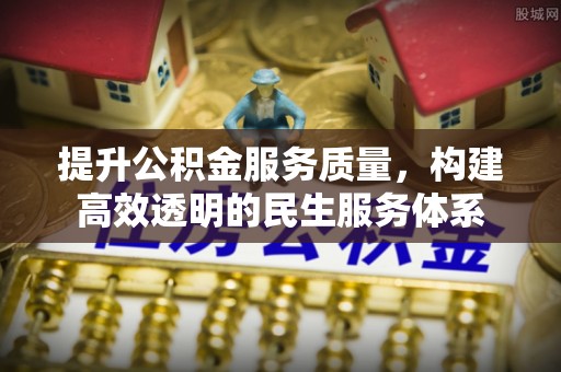 秦皇岛提升公积金服务质量，构建高效透明的民生服务体系