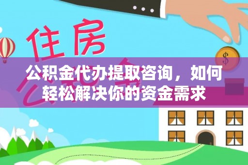 秦皇岛公积金代办提取咨询，如何轻松解决你的资金需求