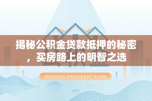 秦皇岛揭秘公积金贷款抵押的秘密，买房路上的明智之选