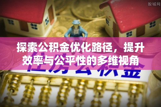秦皇岛探索公积金优化路径，提升效率与公平性的多维视角