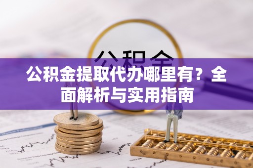 秦皇岛公积金提取代办哪里有？全面解析与实用指南