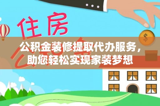 秦皇岛公积金装修提取代办服务，助您轻松实现家装梦想