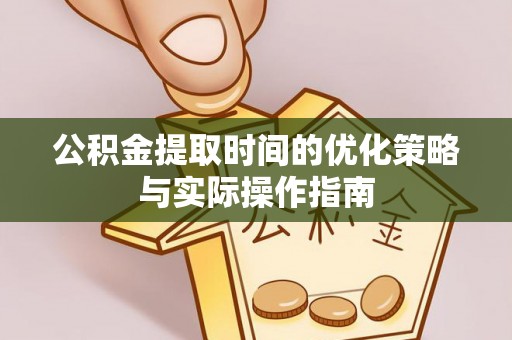 秦皇岛公积金提取时间的优化策略与实际操作指南