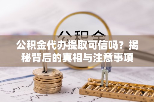 秦皇岛公积金代办提取可信吗？揭秘背后的真相与注意事项