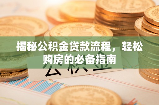 秦皇岛揭秘公积金贷款流程，轻松购房的必备指南
